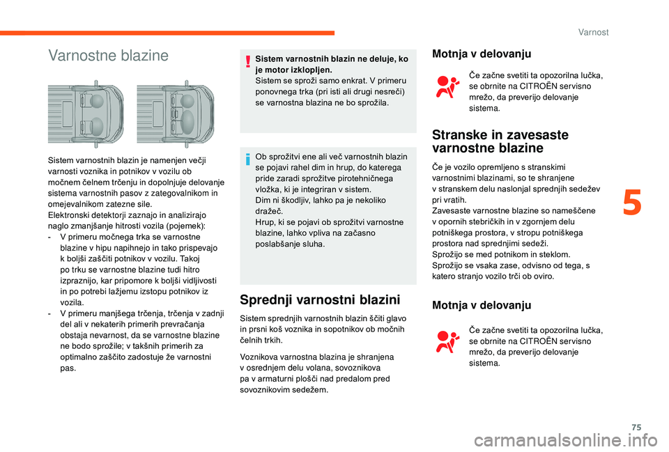 CITROEN JUMPER 2019  Navodila Za Uporabo (in Slovenian) 75
Varnostne blazineSistem varnostnih blazin ne deluje, ko 
je motor izklopljen.
Sistem se sproži samo enkrat. V primeru 
ponovnega trka (pri isti ali drugi nesreči) 
se varnostna blazina ne bo spro