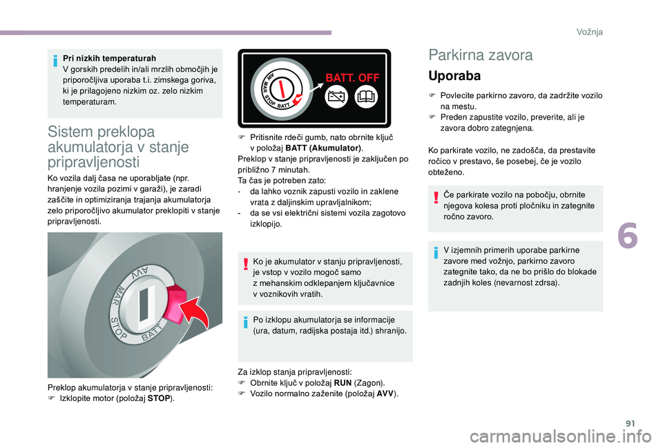 CITROEN JUMPER 2019  Navodila Za Uporabo (in Slovenian) 91
Pri nizkih temperaturah
V gorskih predelih in/ali mrzlih območjih je 
priporočljiva uporaba t.i. zimskega goriva, 
ki je prilagojeno nizkim oz. zelo nizkim 
temperaturam.
Sistem preklopa 
akumula