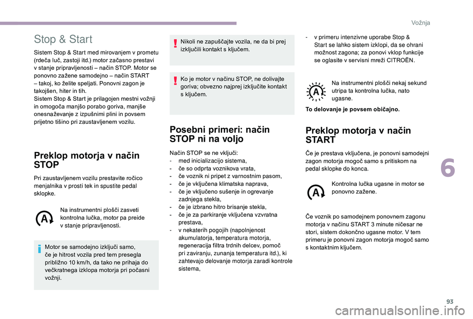 CITROEN JUMPER 2019  Navodila Za Uporabo (in Slovenian) 93
Stop & Start
Sistem Stop & Start med mirovanjem v prometu 
( rdeča luč, zastoji itd.) motor začasno prestavi 
v
  stanje pripravljenosti – način STOP. Motor se 
ponovno zažene samodejno – 