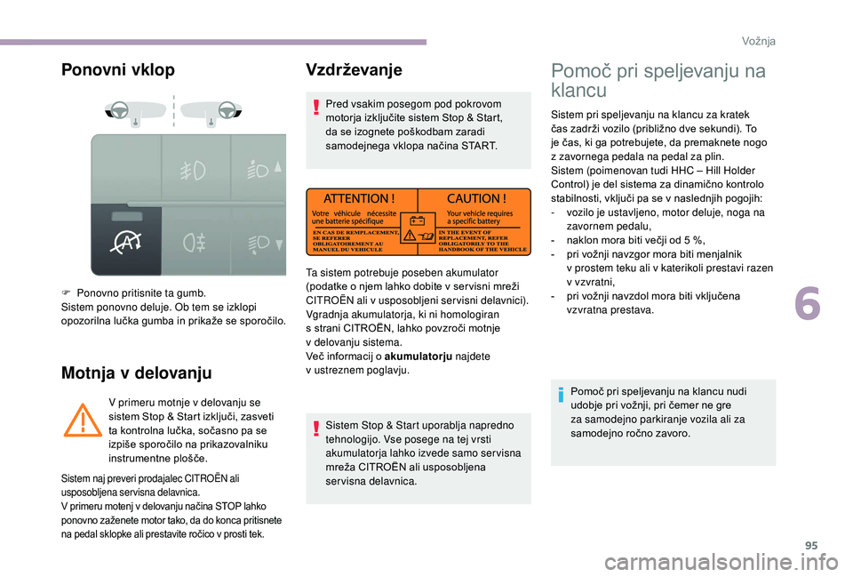 CITROEN JUMPER 2019  Navodila Za Uporabo (in Slovenian) 95
Ponovni vklop
Motnja v  delovanju
F Ponovno pritisnite ta gumb.
Sistem ponovno deluje. Ob tem se izklopi 
opozorilna lučka gumba in prikaže se sporočilo. V primeru motnje v
  delovanju se 
siste