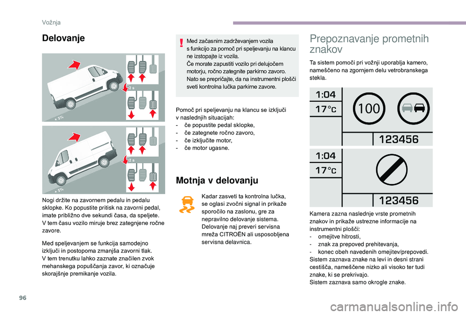 CITROEN JUMPER 2019  Navodila Za Uporabo (in Slovenian) 96
Delovanje
Nogi držite na zavornem pedalu in pedalu 
sklopke. Ko popustite pritisk na zavorni pedal, 
imate približno dve sekundi časa, da speljete. 
V tem času vozilo miruje brez zategnjene ro�