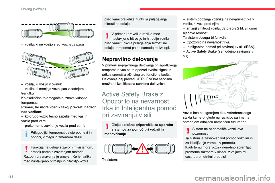 CITROEN JUMPER SPACETOURER 2021  Navodila Za Uporabo (in Slovenian) 168
Driving (Vožnja)
Takoj, ko sistem zazna morebitno oviro, pripravi zavorni krogotok, če bi bilo 
potrebno samodejno zaviranje. Pri tem se 
lahko pojavi rahel hrup in občutek zaviranja.
Pogoji in