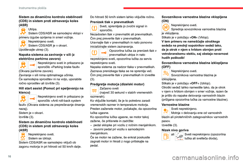 CITROEN JUMPER SPACETOURER 2021  Navodila Za Uporabo (in Slovenian) 16
Instrumentna plošča
Sistem za dinamično kontrolo stabilnosti 
(CDS) in sistem proti zdrsavanju koles 
(ASR)
Utripa.
Sistem CDS/ASR se samodejno vklopi v 
primeru izgube oprijema in smeri vožnje