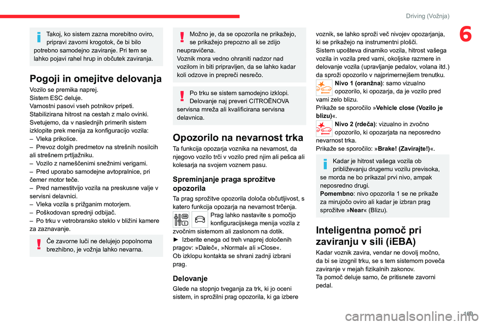 CITROEN JUMPER SPACETOURER 2021  Navodila Za Uporabo (in Slovenian) 169
Driving (Vožnja)
6Takoj, ko sistem zazna morebitno oviro, pripravi zavorni krogotok, če bi bilo 
potrebno samodejno zaviranje. Pri tem se 
lahko pojavi rahel hrup in občutek zaviranja.
Pogoji i