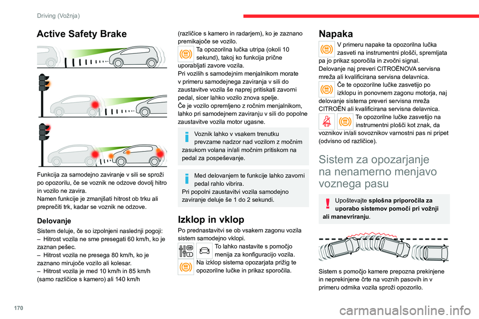 CITROEN JUMPER SPACETOURER 2021  Navodila Za Uporabo (in Slovenian) 170
Driving (Vožnja)
Če pri hitrosti, višji od 80 km/h, smerni kazalnik 
ni vključen in obstaja tveganje za nenamerno 
prekoračitev talnih črt, sistem sproži opozorilo.
Ta sistem je zlasti upor