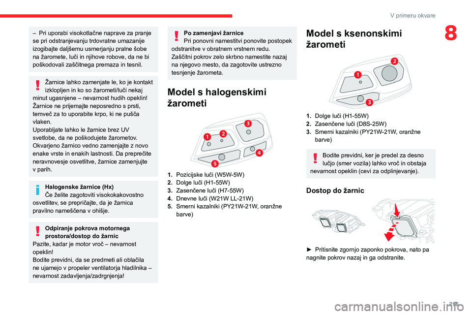 CITROEN JUMPER SPACETOURER 2021  Navodila Za Uporabo (in Slovenian) 215
V primeru okvare
8– Pri uporabi visokotlačne naprave za pranje 
se pri odstranjevanju trdovratne umazanije 
izogibajte daljšemu usmerjanju pralne šobe 
na žaromete, luči in njihove robove, 