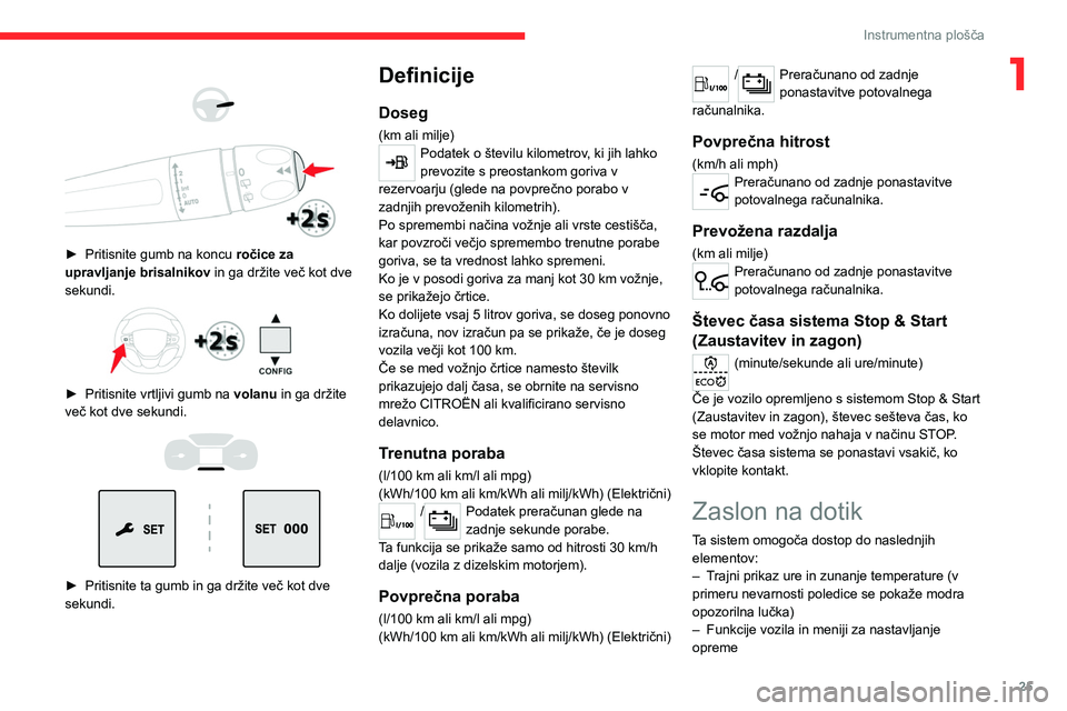 CITROEN JUMPER SPACETOURER 2021  Navodila Za Uporabo (in Slovenian) 25
Instrumentna plošča
1 
 
 
 
► Pritisnite gumb na koncu  ročice za 
upravljanje brisalnikov  in ga držite več kot dve 
sekundi.
 
 
► Pritisnite vrtljivi gumb na  volanu  in ga držite 
ve