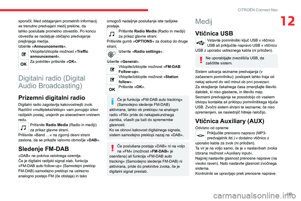 CITROEN JUMPER SPACETOURER 2021  Navodila Za Uporabo (in Slovenian) 283
CITROËN Connect Nav
12sporočil. Med oddajanjem prometnih informacij 
se trenutno predvajani medij prekine, da 
lahko poslušate prometno obvestilo. Po koncu 
obvestila se nadaljuje običajno pre