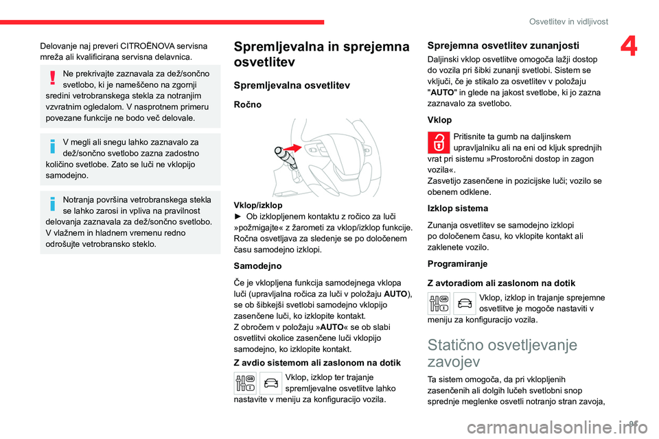 CITROEN JUMPER SPACETOURER 2021  Navodila Za Uporabo (in Slovenian) 91
Osvetlitev in vidljivost
4Delovanje naj preveri CITROËNOVA servisna 
mreža ali kvalificirana servisna delavnica.
Ne prekrivajte zaznavala za dež/sončno 
svetlobo, ki je nameščeno na zgornji 
