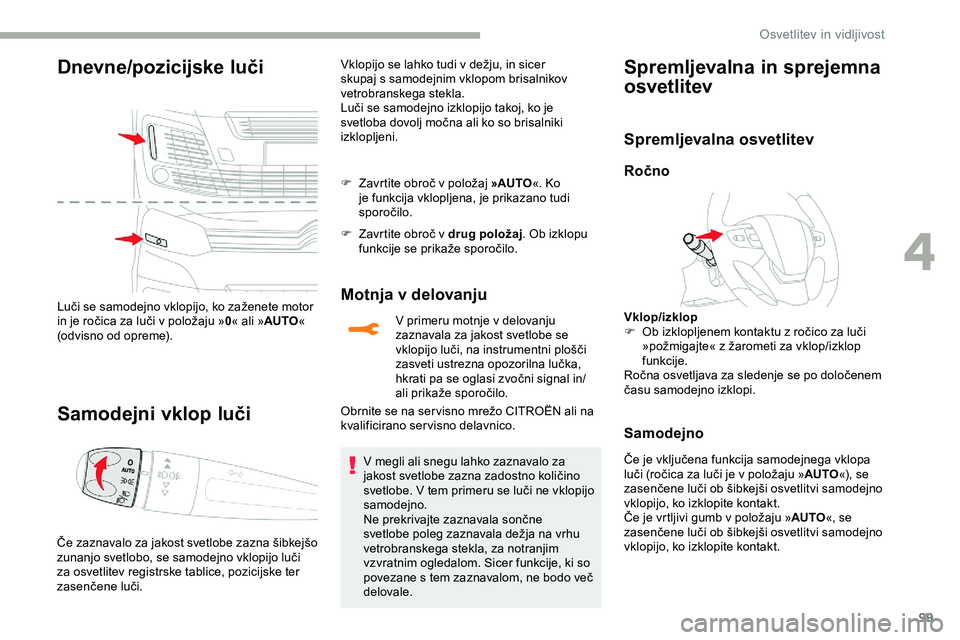 CITROEN JUMPER SPACETOURER 2020  Navodila Za Uporabo (in Slovenian) 99
Dnevne/pozicijske luči
Luči	se	samodejno	vklopijo,	ko	zaženete	motor	in 	 je 	 ročica 	 za 	 luči 	 v 	 položaju 	 »0« ali » AUTO « 
(odvisno
	o

d
	o
 preme).
Samodejni vklop luči
Če	z