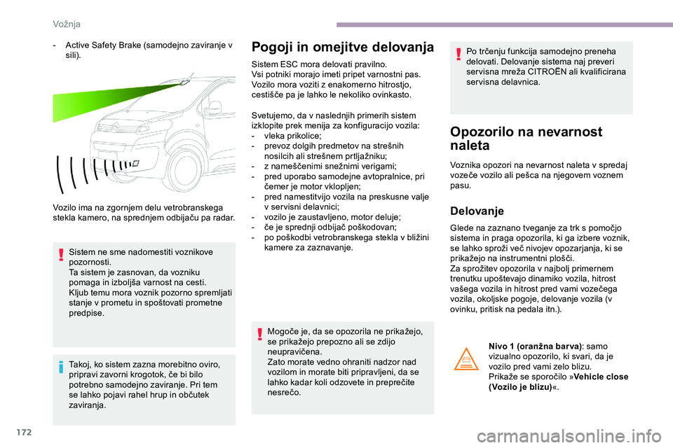 CITROEN JUMPER SPACETOURER 2020  Navodila Za Uporabo (in Slovenian) 172
-	 Active	Safety	Brake	(samodejno	zaviranje	v	sili).
Vozilo ima na zgornjem delu vetrobranskega 
stekla
	 kamero, 	 na 	 sprednjem 	 odbijaču 	 pa 	 radar.
Sistem ne sme nadomestiti voznikove 
po