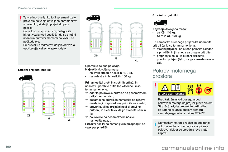 CITROEN JUMPER SPACETOURER 2020  Navodila Za Uporabo (in Slovenian) 190
Ta vrednost se lahko tudi spremeni, zato 
preverite	 največjo 	 dovoljeno 	 obremenitev 	
v n

avodilih, ki ste jih prejeli skupaj z 
nosilci.
Če
	 je 	 tovor 	 višji 	 od 	 40 	 cm, 	 prilagod