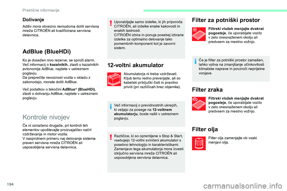 CITROEN JUMPER SPACETOURER 2020  Navodila Za Uporabo (in Slovenian) 194
Dolivanje
Aditiv mora obvezno nemudoma doliti servisna 
mreža	 CITROËN 	 ali 	 kvalificirana 	 ser visna 	
d

elavnica.
AdBlue (BlueHDi)
Ko	je	dosežen	nivo	rezer ve,	se	sproži	alarm.
V eč 	 i