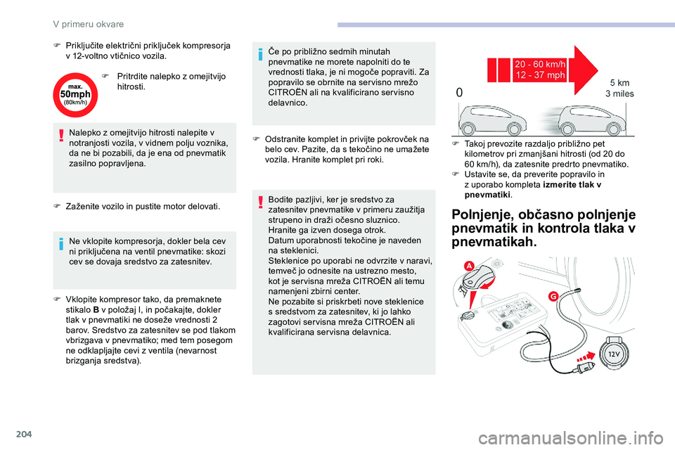 CITROEN JUMPER SPACETOURER 2020 Navodila Za Uporabo (in Slovenian) 204
F Priključite električni priključek kompresorja v 12-voltno vtičnico vozila.
F
P
ritrdite nalepko z omejitvijo
hitrosti.
Nalepko z omejitvijo hitrosti nalepite v
notranjosti vozila, CITROEN JUMPER SPACETOURER 2020 Navodila Za Uporabo (in Slovenian) 204
F Priključite električni priključek kompresorja v 12-voltno vtičnico vozila.
F
P
ritrdite nalepko z omejitvijo
hitrosti.
Nalepko z omejitvijo hitrosti nalepite v
notranjosti vozila,