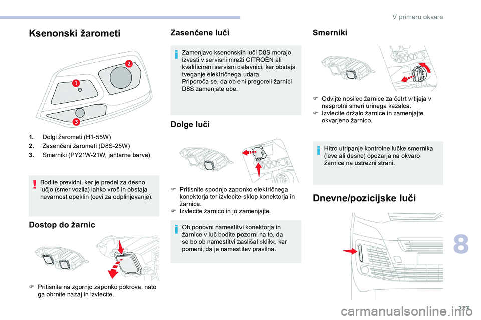 CITROEN JUMPER SPACETOURER 2020 Navodila Za Uporabo (in Slovenian) 213
Ksenonski žarometi
1.Dolgi žarometi (H1-55W)
2. Zasenčeni
žarometi (D8S-25W)
3. Smerniki
(PY21W-21W, jantarne bar ve)
Bodite previdni, ker je predel za desno
lučjo
(smer vo CITROEN JUMPER SPACETOURER 2020 Navodila Za Uporabo (in Slovenian) 213
Ksenonski žarometi
1.Dolgi žarometi (H1-55W)
2. Zasenčeni
žarometi (D8S-25W)
3. Smerniki
(PY21W-21W, jantarne bar ve)
Bodite previdni, ker je predel za desno
lučjo
(smer vo