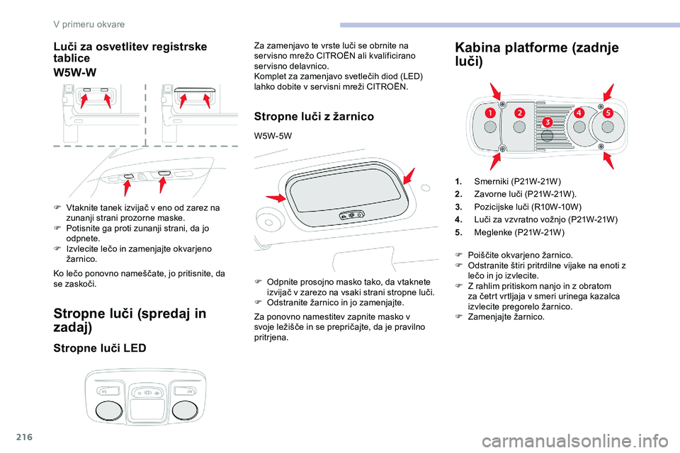 CITROEN JUMPER SPACETOURER 2020 Navodila Za Uporabo (in Slovenian) 216
Luči za osvetlitev registrske
tablice
W5W-W
F Vtaknite tanek izvijač v eno od zarez na zunanji strani prozorne maske.
F
P
otisnite ga proti zunanji strani, da jo
odpnete.
F Izvlecite
le CITROEN JUMPER SPACETOURER 2020 Navodila Za Uporabo (in Slovenian) 216
Luči za osvetlitev registrske
tablice
W5W-W
F Vtaknite tanek izvijač v eno od zarez na zunanji strani prozorne maske.
F
P
otisnite ga proti zunanji strani, da jo
odpnete.
F Izvlecite
le