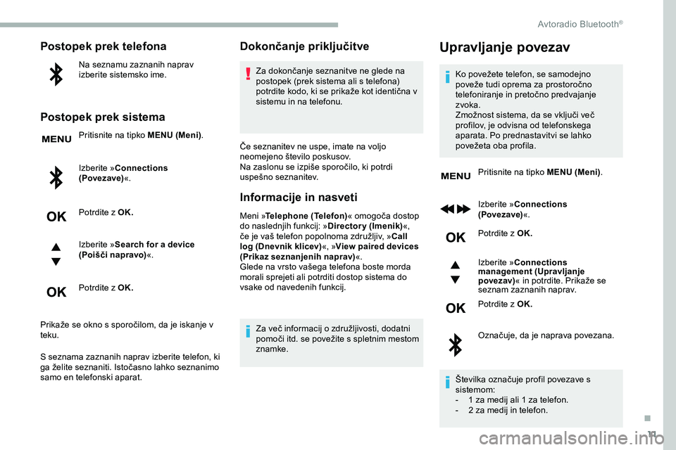 CITROEN JUMPER SPACETOURER 2020 Navodila Za Uporabo (in Slovenian) 11
Postopek prek telefona
Na seznamu zaznanih naprav
izberite sistemsko ime.
Postopek prek sistema
Pritisnite na tipko MENU (Meni).
Izberite »Connections
(Povezave) «.
Potrdite z OK.
Izberite » S CITROEN JUMPER SPACETOURER 2020 Navodila Za Uporabo (in Slovenian) 11
Postopek prek telefona
Na seznamu zaznanih naprav
izberite sistemsko ime.
Postopek prek sistema
Pritisnite na tipko MENU (Meni).
Izberite »Connections
(Povezave) «.
Potrdite z OK.
Izberite » S