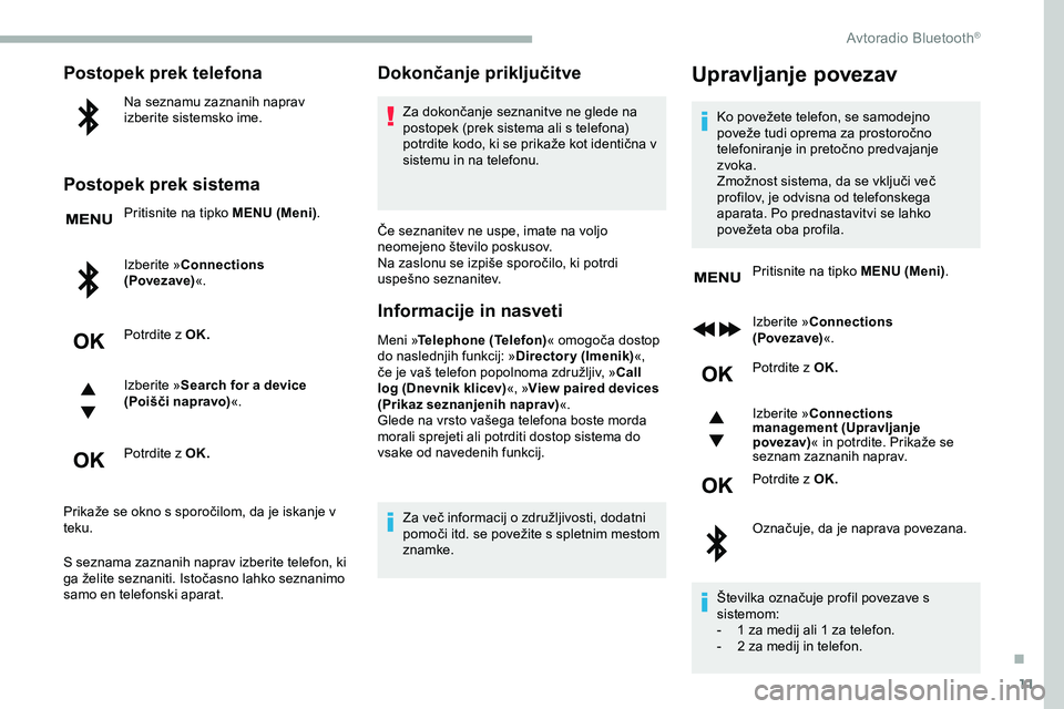 CITROEN JUMPER SPACETOURER 2020  Navodila Za Uporabo (in Slovenian) 11
Postopek prek telefona
Na seznamu zaznanih naprav 
izberite sistemsko ime.
Postopek prek sistema
Pritisnite na tipko MENU (Meni).
Izberite »Connections 
(Povezave) «.
Potrdite z OK.
Izberite » S