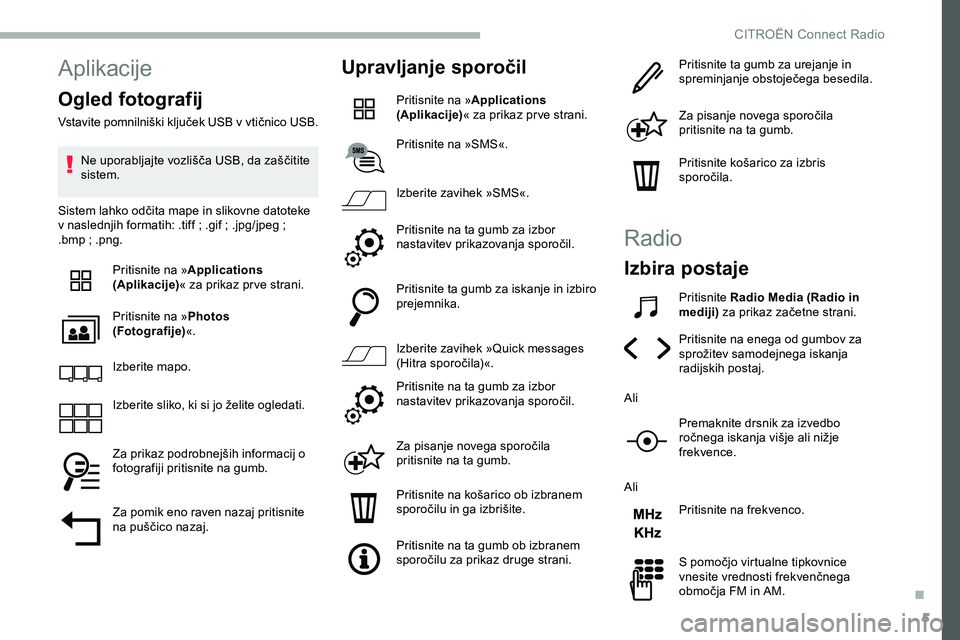 CITROEN JUMPER SPACETOURER 2020  Navodila Za Uporabo (in Slovenian) 5
Aplikacije
Ogled fotografij
Vstavite	pomnilniški	ključek	USB	v	vtičnico	USB.
N e 	 uporabljajte 	 vozlišča 	 USB, 	 da 	 zaščitite 	
s

istem.
Sistem
	 lahko 	 odčita 	 mape 	 in 	 slikovne 
