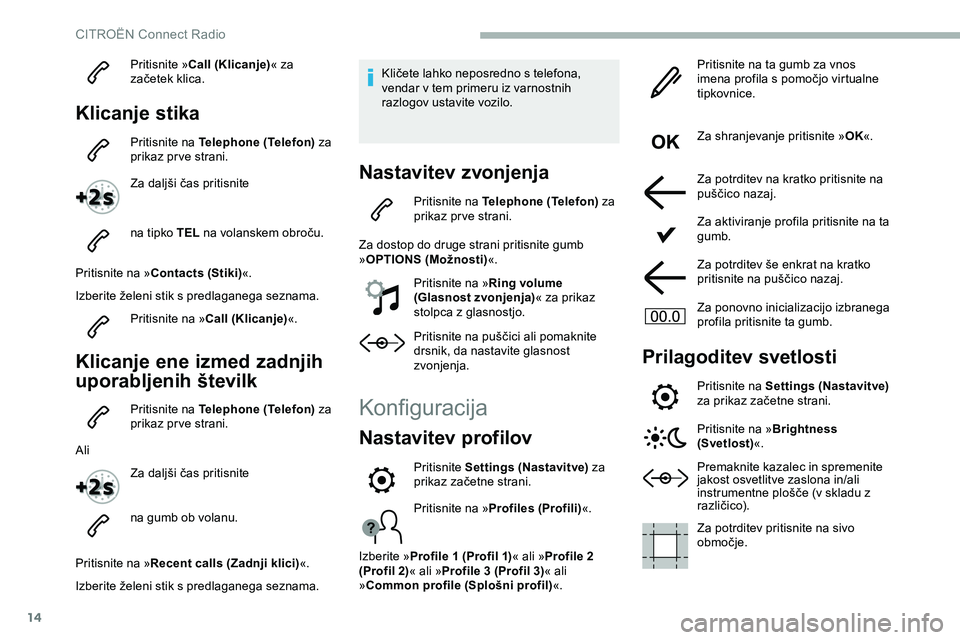 CITROEN JUMPER SPACETOURER 2020  Navodila Za Uporabo (in Slovenian) 14
Pritisnite »Call (Klicanje) « za 
začetek 	 klica.
Klicanje stika
Pritisnite na Telephone (Telefon)  za 
prikaz prve strani.
Za
	 daljši 	 čas 	 pritisnite
na tipko TEL
	

na 	 volanskem 	 obr