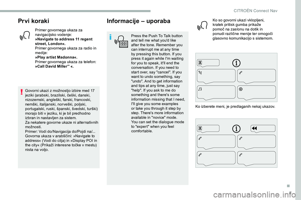 CITROEN JUMPER SPACETOURER 2020  Navodila Za Uporabo (in Slovenian) 5
Prvi koraki
Primer govornega ukaza za 
navigacijsko vodenje:
»Navigate to address 11 regent 
street, London«.
Primer govornega ukaza za radio in 
medije:
»Play artist Madonna«.
Primer govornega 