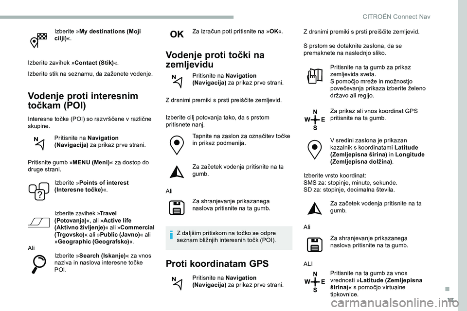 CITROEN JUMPER SPACETOURER 2020  Navodila Za Uporabo (in Slovenian) 13
Izberite »My destinations (Moji 
cilji) «.
Izberite zavihek » Contact (Stik)«.
Izberite
	
stik 	 na 	 seznamu, 	 da 	 zaženete 	 vodenje.
Vodenje proti interesnim 
točkam (POI)
Interesne	toč