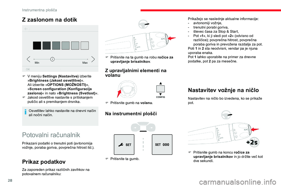 CITROEN JUMPER SPACETOURER 2020  Navodila Za Uporabo (in Slovenian) 28
Z zaslonom na dotik
Osvetlitev	lahko	nastavite	na	dnevni	način	ali 	 nočni 	 način.
F
 
V m
 eniju Settings (Nastavitve)
 izberite 
» Brightness (Jakost osvetlitve) «.
Ali izberite » OPTIONS 