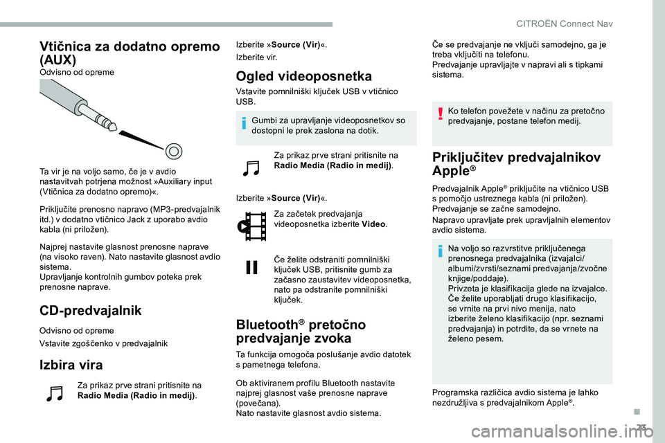 CITROEN JUMPER SPACETOURER 2020  Navodila Za Uporabo (in Slovenian) 23
Vtičnica za dodatno opremo 
(AUX)
Odvisno od opreme
Ta	 vir 	 je 	 na 	 voljo 	 samo, 	 če 	 je 	 v 	 avdio 	
n

astavitvah 	 potrjena 	 možnost 	 »Auxiliary 	 input 	
(

Vtičnica 	 za 	 dodat