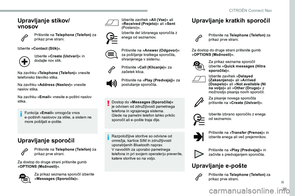 CITROEN JUMPER SPACETOURER 2020 Navodila Za Uporabo (in Slovenian) 27
Upravljanje stikov/
vnosov
Pritisnite na Telephone (Telefon) za
prikaz prve strani.
Izberite »Contact (Stik) «.
Izberite »Create (Ustvari)« in
dodajte nov stik.
Na zavihku » Telephone (Telef CITROEN JUMPER SPACETOURER 2020 Navodila Za Uporabo (in Slovenian) 27
Upravljanje stikov/
vnosov
Pritisnite na Telephone (Telefon) za
prikaz prve strani.
Izberite »Contact (Stik) «.
Izberite »Create (Ustvari)« in
dodajte nov stik.
Na zavihku » Telephone (Telef