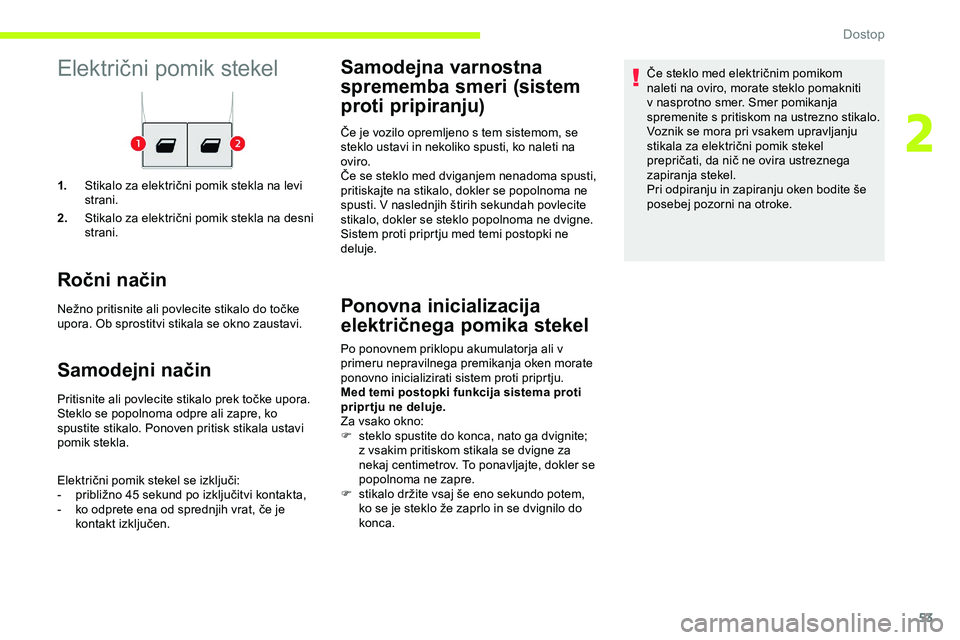 CITROEN JUMPER SPACETOURER 2020  Navodila Za Uporabo (in Slovenian) 53
Električni	pomik	stekel
1.Stikalo 	 za 	 električni 	 pomik 	 stekla 	 na 	 levi 	s
trani.
2. Stikalo
	 za 	 električni 	 pomik 	 stekla 	 na 	 desni 	
s

trani.
Ročni način
Nežno	pritisnite	