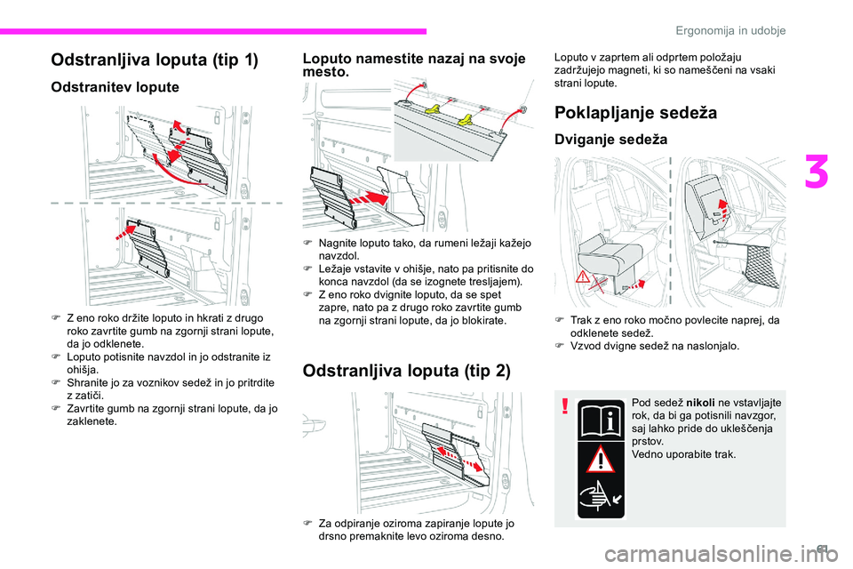 CITROEN JUMPER SPACETOURER 2020 Navodila Za Uporabo (in Slovenian) 61
Odstranljiva loputa (tip 1)
Odstranitev lopute
F Z eno roko držite loputo in hkrati z drugo roko zavrtite gumb na zgornji strani lopute,
da jo odklenete.
F
L
oputo potisnite navzdol in jo ods CITROEN JUMPER SPACETOURER 2020 Navodila Za Uporabo (in Slovenian) 61
Odstranljiva loputa (tip 1)
Odstranitev lopute
F Z eno roko držite loputo in hkrati z drugo roko zavrtite gumb na zgornji strani lopute,
da jo odklenete.
F
L
oputo potisnite navzdol in jo ods