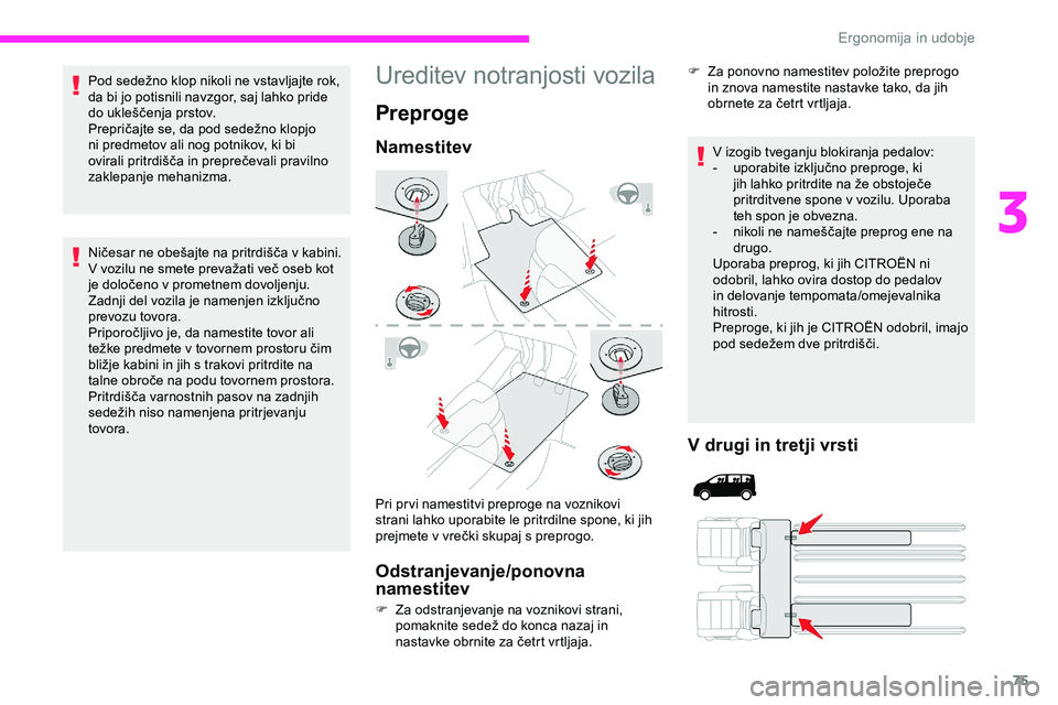 CITROEN JUMPER SPACETOURER 2020  Navodila Za Uporabo (in Slovenian) 75
Pod	sedežno	klop	nikoli	ne	vstavljajte	rok,	da bi jo potisnili navzgor, saj lahko pride 
do
	 ukleščenja 	 prstov.
Prepričajte
	 se, 	 da 	 pod 	 sedežno 	 klopjo 	
n

i predmetov ali nog potn