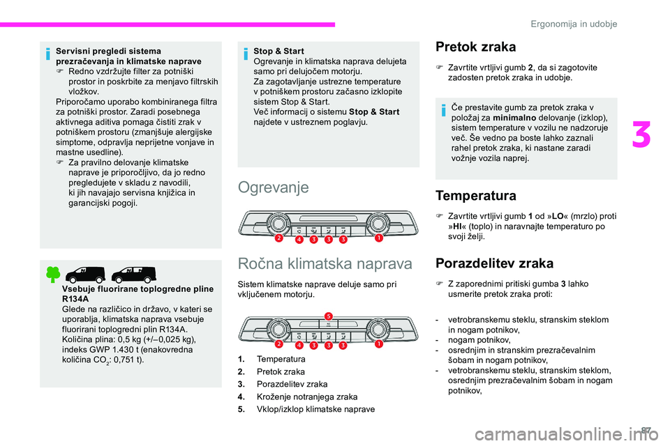 CITROEN JUMPER SPACETOURER 2020  Navodila Za Uporabo (in Slovenian) 87
Servisni pregledi sistema 
prezračevanja in klimatske naprave
F	 Redno	 vzdržujte 	 filter 	 za 	 potniški 	
p

rostor in poskrbite za menjavo filtrskih 
vložkov.
Priporočamo
	 uporabo 	 kombi