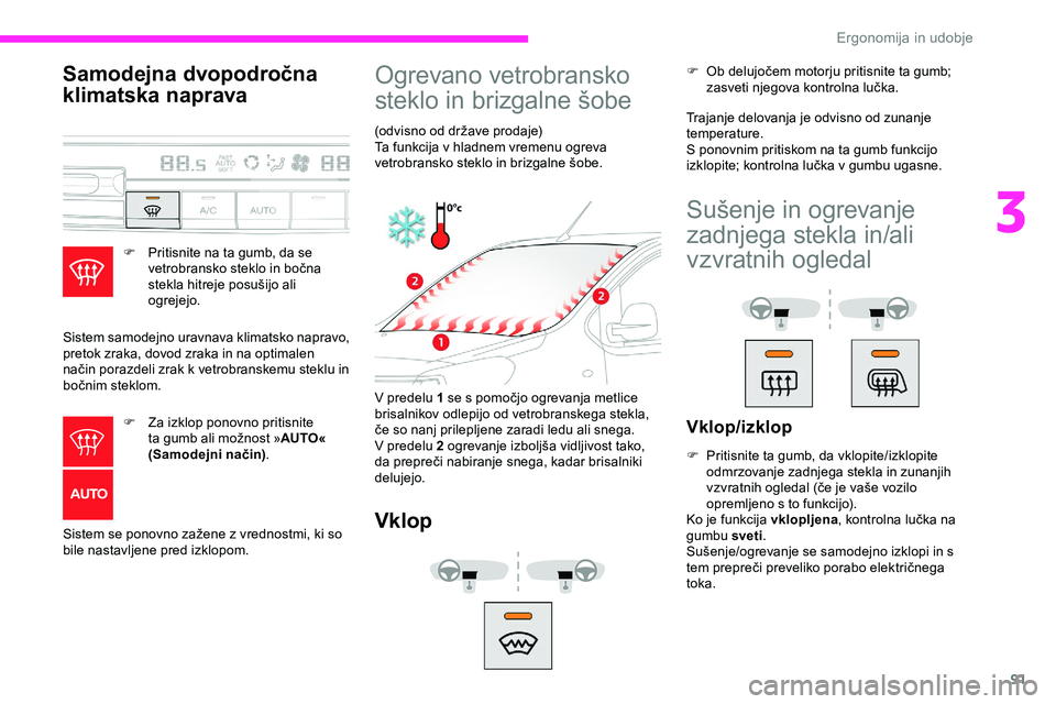 CITROEN JUMPER SPACETOURER 2020  Navodila Za Uporabo (in Slovenian) 91
Samodejna dvopodročna 
klimatska naprava
F Pritisnite na ta gumb, da se vetrobransko 	 steklo 	 in 	 bočna 	
s

tekla 	 hitreje 	 posušijo 	 ali 	
o

grejejo.
Sistem samodejno uravnava klimatsko