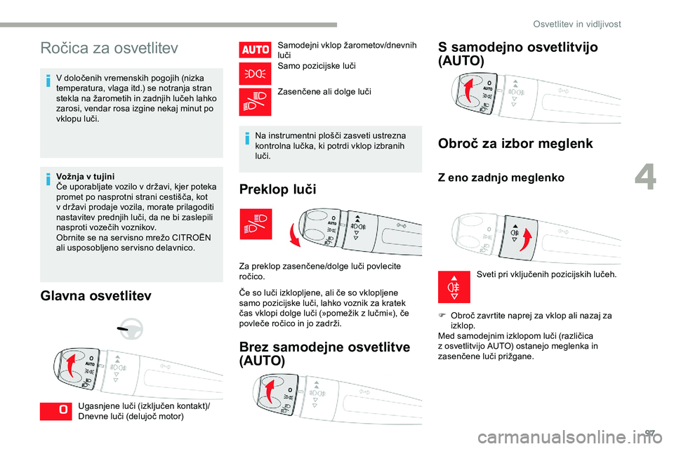 CITROEN JUMPER SPACETOURER 2020  Navodila Za Uporabo (in Slovenian) 97
Ročica	za	osvetlitev
V	določenih	vremenskih	pogojih	(nizka	temperatura, 	 vlaga 	 itd.) 	 se 	 notranja 	 stran 	
s

tekla 	 na 	 žarometih 	 in 	 zadnjih 	 lučeh 	 lahko 	
z

arosi, vendar ros