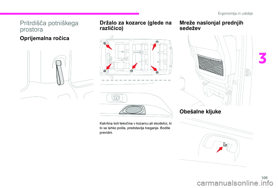 CITROEN JUMPER SPACETOURER 2018  Navodila Za Uporabo (in Slovenian) 105
Pritrdišča potniškega 
prostora
Oprijemalna ročicaDržalo za kozarce (glede na 
različico)
Kakršna koli tekočina v kozarcu ali skodelici, ki 
bi se lahko polila, predstavlja tveganje. Bodit