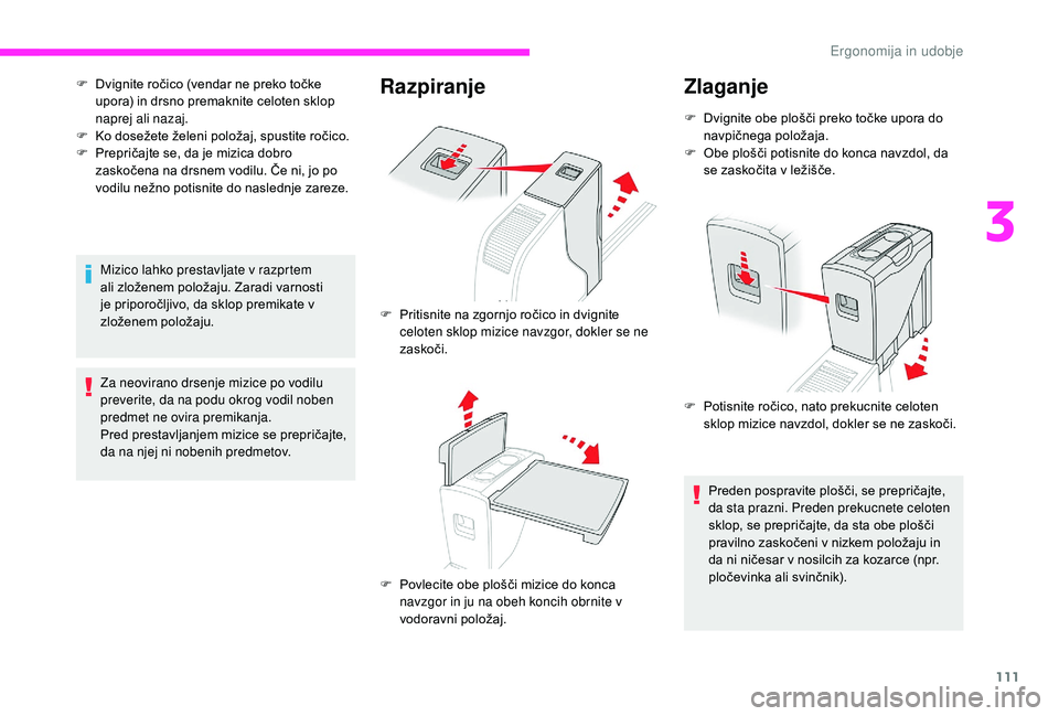 CITROEN JUMPER SPACETOURER 2018  Navodila Za Uporabo (in Slovenian) 111
F Dvignite ročico (vendar ne preko točke upora) in drsno premaknite celoten sklop 
naprej ali nazaj.
F
 
K
 o dosežete želeni položaj, spustite ročico.
F
 
P
 repričajte se, da je mizica do