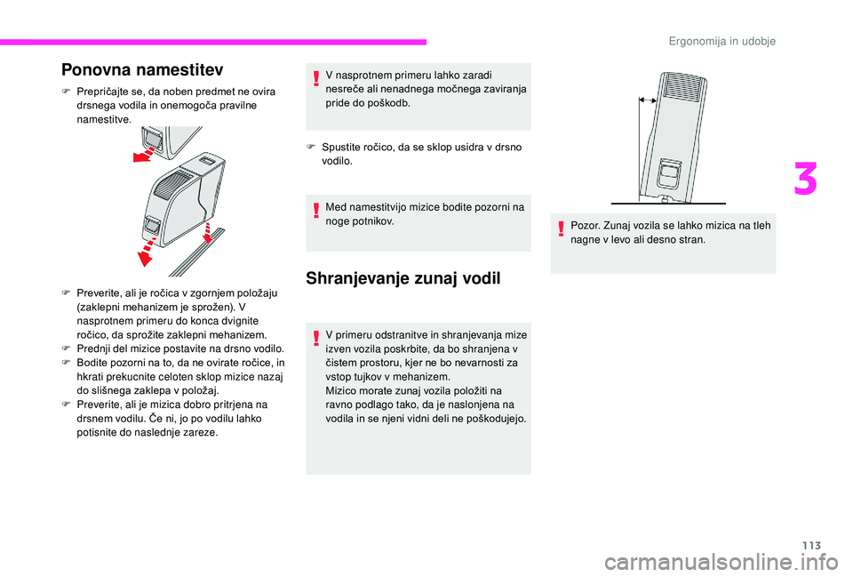 CITROEN JUMPER SPACETOURER 2018  Navodila Za Uporabo (in Slovenian) 113
Ponovna namestitev
F Prepričajte se, da noben predmet ne ovira drsnega vodila in onemogoča pravilne 
namestitve.
F
 
P
 reverite, ali je ročica v zgornjem položaju 
(zaklepni mehanizem je spro