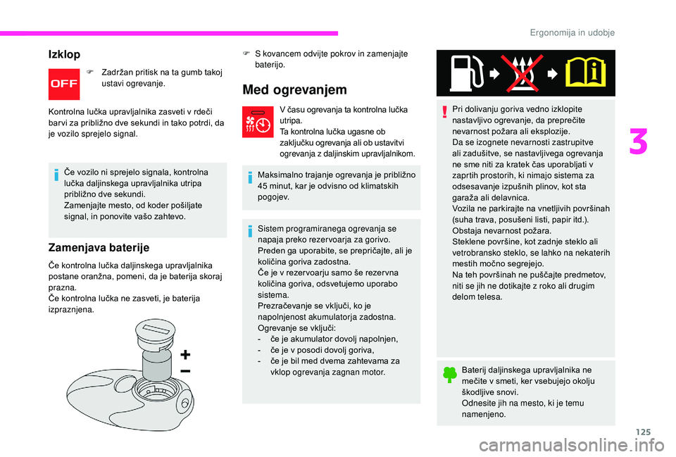 CITROEN JUMPER SPACETOURER 2018  Navodila Za Uporabo (in Slovenian) 125
Izklop
F Zadržan pritisk na ta gumb takoj ustavi ogrevanje.
Kontrolna lučka upravljalnika zasveti v rdeči 
bar vi za približno dve sekundi in tako potrdi, da 
je vozilo sprejelo signal.
Če vo