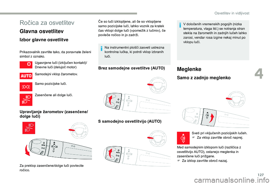 CITROEN JUMPER SPACETOURER 2018  Navodila Za Uporabo (in Slovenian) 127
Ročica za osvetlitev
Glavna osvetlitev
Izbor glavne osvetlitve
Prikazovalnik zavrtite tako, da poravnate želeni 
simbol z oznako.Samodejni vklop žarometov.
Samo pozicijske luči.
Zasenčene ali