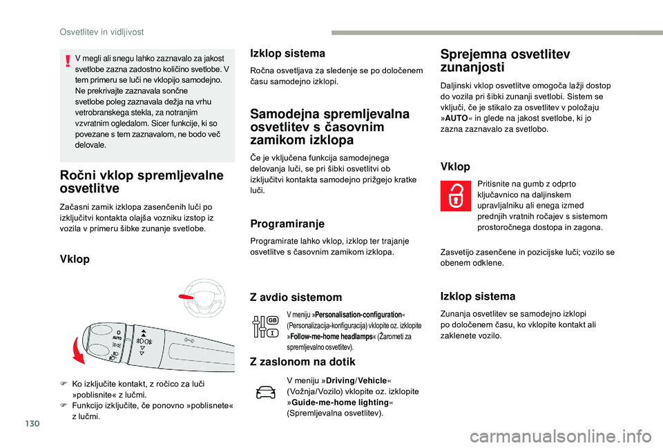 CITROEN JUMPER SPACETOURER 2018  Navodila Za Uporabo (in Slovenian) 130
V megli ali snegu lahko zaznavalo za jakost 
svetlobe zazna zadostno količino svetlobe. V 
tem primeru se luči ne vklopijo samodejno.
Ne prekrivajte zaznavala sončne 
svetlobe poleg zaznavala d