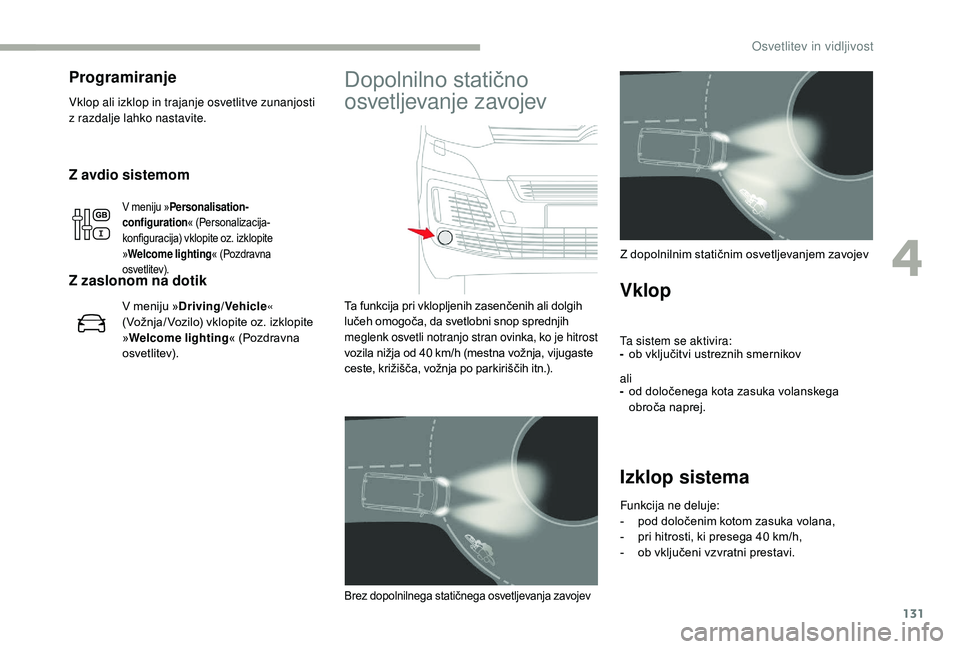 CITROEN JUMPER SPACETOURER 2018  Navodila Za Uporabo (in Slovenian) 131
Z avdio sistemom
V meniju »Personalisation-
configuration« (Personalizacija-
konfiguracija) vklopite oz. izklopite 
» Welcome lighting « (Pozdravna 
osvetlitev).
Z zaslonom na dotik
V meniju �