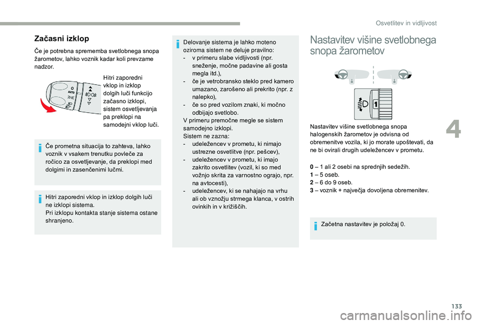 CITROEN JUMPER SPACETOURER 2018  Navodila Za Uporabo (in Slovenian) 133
Začasni izklop 
Če je potrebna sprememba svetlobnega snopa 
žarometov, lahko voznik kadar koli prevzame 
n a d z o r.Če prometna situacija to zahteva, lahko 
voznik v vsakem trenutku povleče 