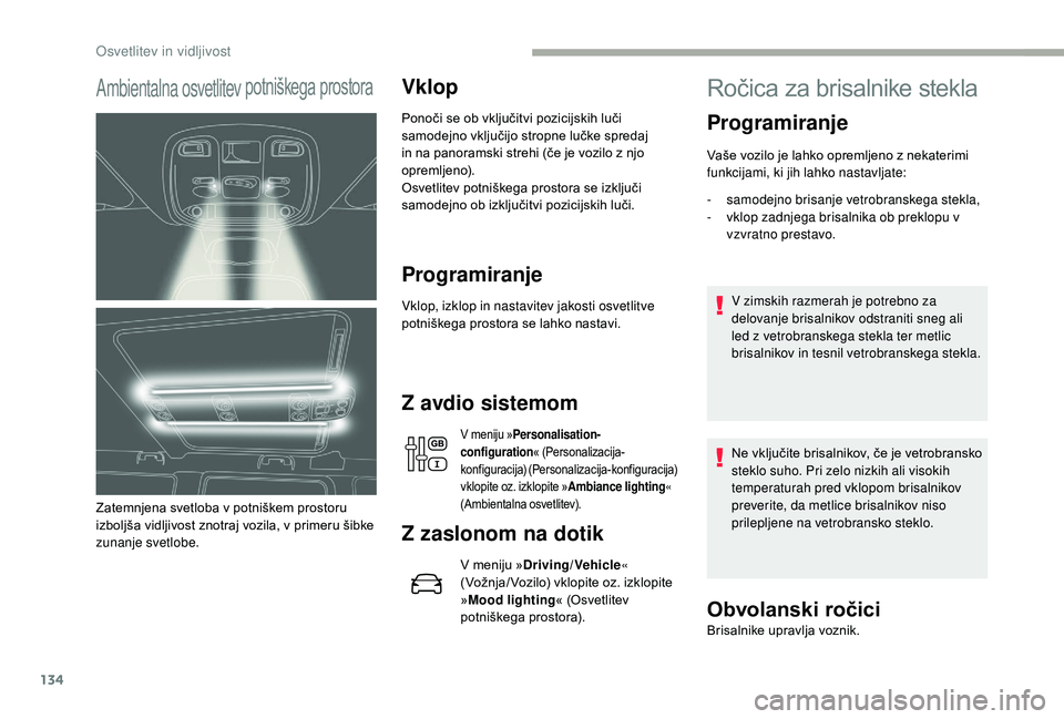 CITROEN JUMPER SPACETOURER 2018  Navodila Za Uporabo (in Slovenian) 134
Ambientalna osvetlitev potniškega prostora
Zatemnjena svetloba v potniškem prostoru 
izboljša vidljivost znotraj vozila, v primeru šibke 
zunanje svetlobe.
Vklop
Ponoči se ob vključitvi pozi