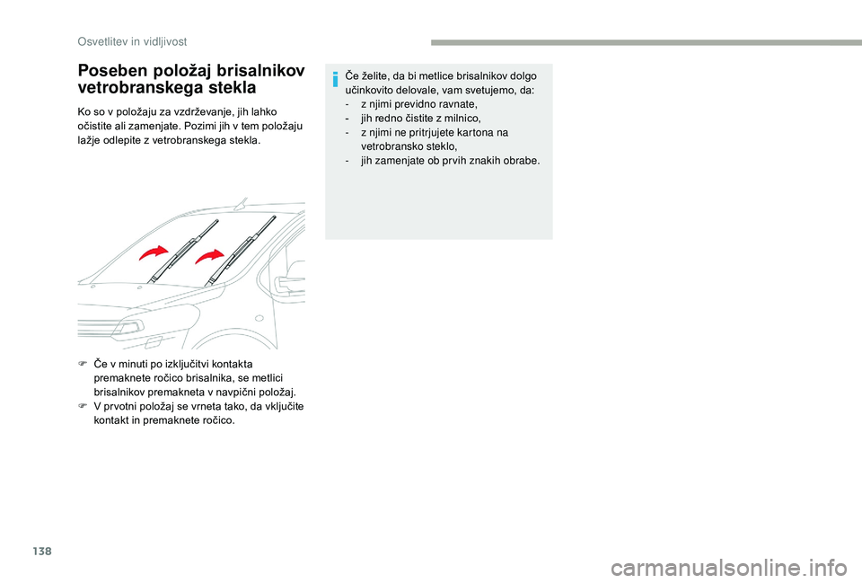 CITROEN JUMPER SPACETOURER 2018  Navodila Za Uporabo (in Slovenian) 138
F Če v minuti po izključitvi kontakta premaknete ročico brisalnika, se metlici 
brisalnikov premakneta v navpični položaj.
F
 
V p
 r votni položaj se vrneta tako, da vključite 
kontakt in 