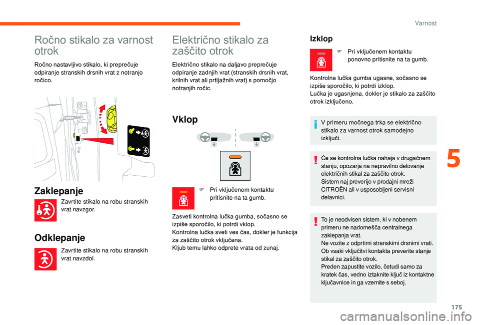 CITROEN JUMPER SPACETOURER 2018  Navodila Za Uporabo (in Slovenian) 175
Ročno stikalo za varnost 
otrok
Ročno nastavljivo stikalo, ki preprečuje 
odpiranje stranskih drsnih vrat z notranjo 
ročico.
Električno stikalo za 
zaščito otrok
Električno stikalo na dal