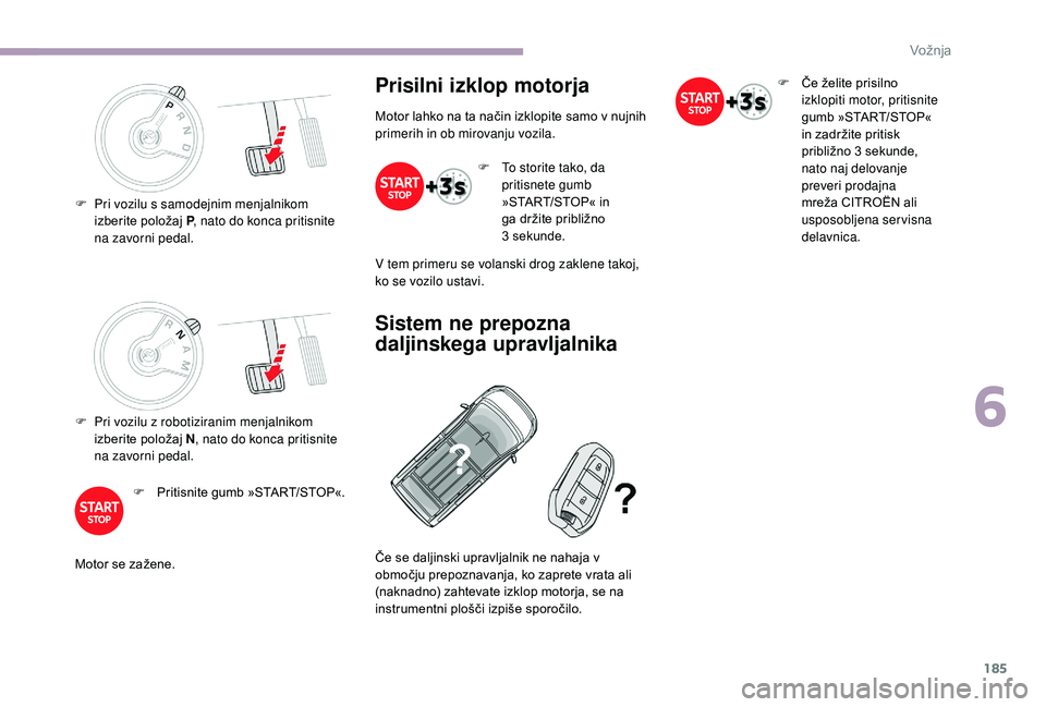 CITROEN JUMPER SPACETOURER 2018 Navodila Za Uporabo (in Slovenian) 185
F Pri vozilu z robotiziranim menjalnikom izberite položaj N , nato do konca pritisnite
na zavorni pedal.
F
P
ritisnite gumb »START/STOP«.
Motor se zažene.
Prisilni izklop motorja
Motor lah CITROEN JUMPER SPACETOURER 2018 Navodila Za Uporabo (in Slovenian) 185
F Pri vozilu z robotiziranim menjalnikom izberite položaj N , nato do konca pritisnite
na zavorni pedal.
F
P
ritisnite gumb »START/STOP«.
Motor se zažene.
Prisilni izklop motorja
Motor lah
