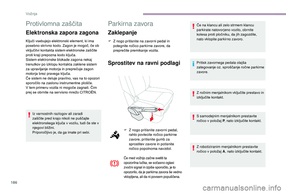 CITROEN JUMPER SPACETOURER 2018  Navodila Za Uporabo (in Slovenian) 186
Protivlomna zaščita
Elektronska zapora zagona
Ključi vsebujejo elektronski element, ki ima 
posebno skrivno kodo. Zagon je mogoč, če ob 
vključitvi kontakta sistem elektronske zaščite 
pro