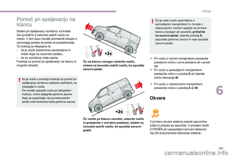 CITROEN JUMPER SPACETOURER 2018 Navodila Za Uporabo (in Slovenian) 187
Pomoč pri speljevanju na
klancu
Sistem pri speljevanju na klancu za kratek
čas (približno 2 sekundi) zadrži vozilo na
mestu. V tem času morate premakniti stopalo z
zavornega pedala na pe CITROEN JUMPER SPACETOURER 2018 Navodila Za Uporabo (in Slovenian) 187
Pomoč pri speljevanju na
klancu
Sistem pri speljevanju na klancu za kratek
čas (približno 2 sekundi) zadrži vozilo na
mestu. V tem času morate premakniti stopalo z
zavornega pedala na pe