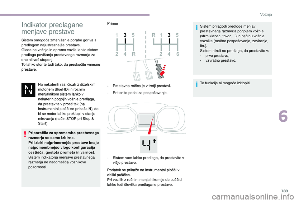 CITROEN JUMPER SPACETOURER 2018  Navodila Za Uporabo (in Slovenian) 189
Indikator predlagane 
menjave prestave
Sistem omogoča zmanjšanje porabe goriva s 
predlogom najustreznejše prestave.
Glede na vožnjo in opremo vozila lahko sistem 
predlaga povišanje prestavn